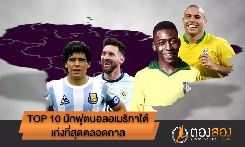 Top 10 นักฟุตบอลอเมริกาใต้ ที่เก่งที่สุดตลอดกาล