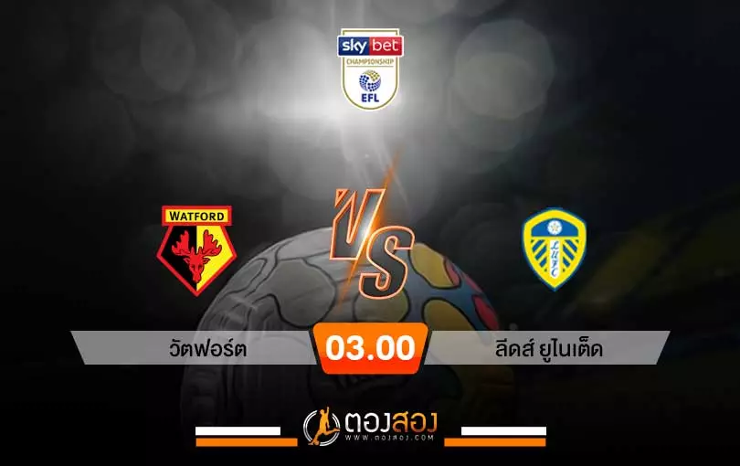 วิเคราะห์บอลแชมป์เปี้ยนชิพ อังกฤษ วัตฟอร์ด vs ลีดส์ ยูไนเต็ด